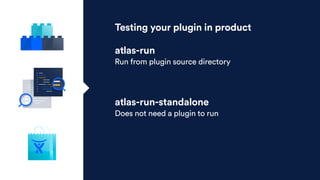 Testing your plugin in product
atlas-run
Run from plugin source directory
atlas-run-standalone
Does not need a plugin to run
 