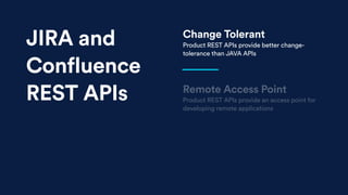 Remote Access Point
Product REST APIs provide an access point for
developing remote applications
Change Tolerant
Product REST APIs provide better change-
tolerance than JAVA APIs
JIRA and
Confluence
REST APIs
 
