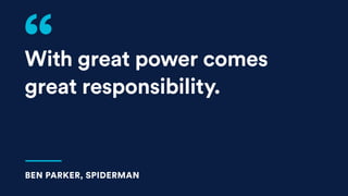 With great power comes
great responsibility.
BEN PARKER, SPIDERMAN
 