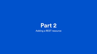 Part 2
Adding a REST resource
 