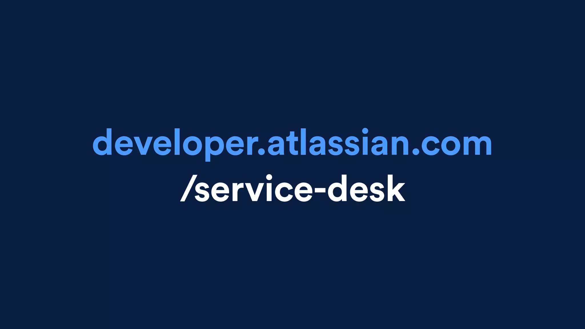 developer.atlassian.com
/service-desk
 