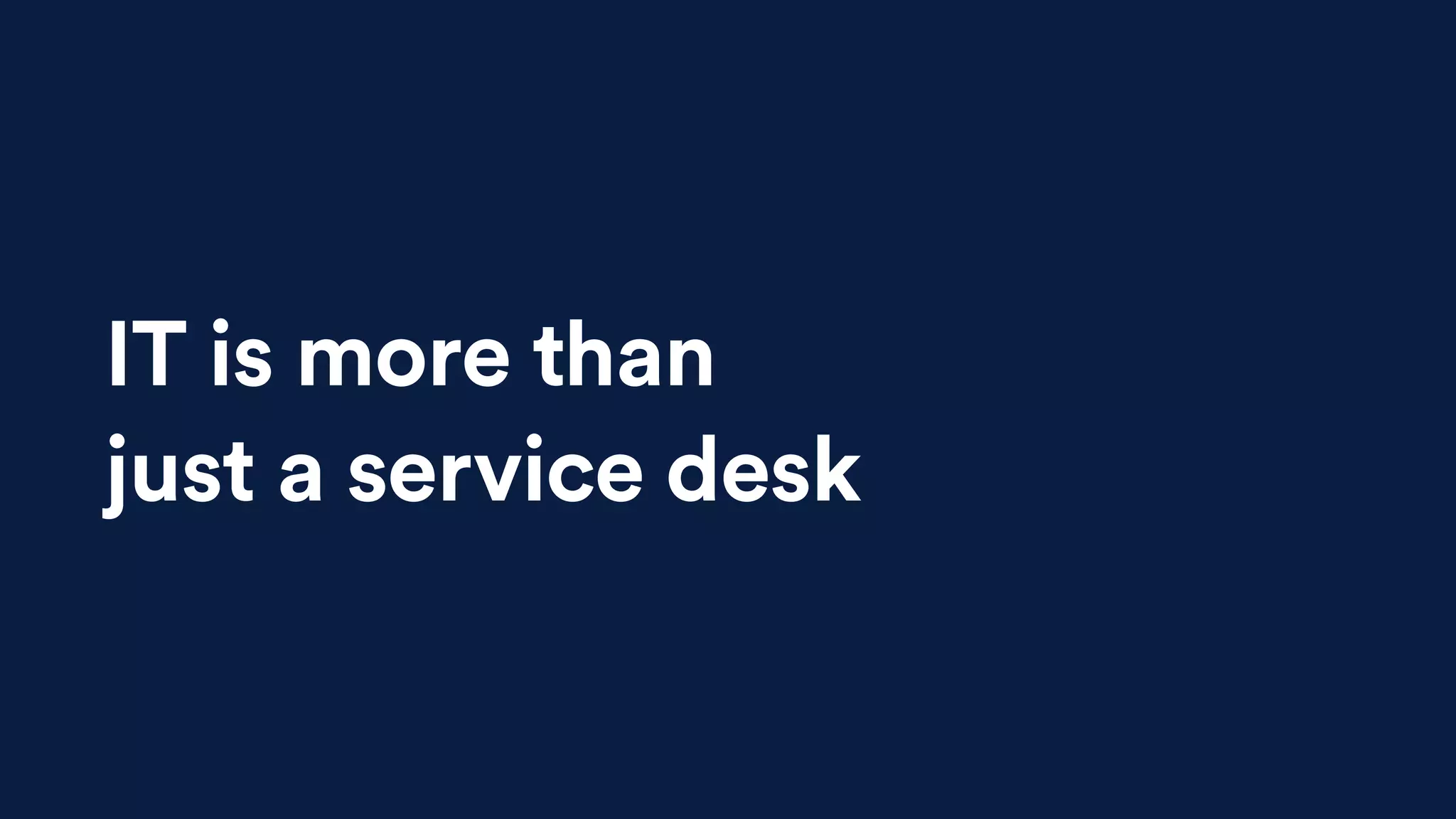IT is more than
just a service desk
CONTEXT
 