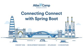VINCENT KOK • DEVELOPMENT MANAGER • ATLASSIAN • @VINCENTKOK
Connecting Connect
with Spring Boot
 
