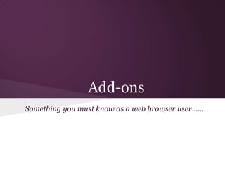 Add-ons
Something you must know as a web browser user......
 