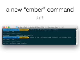 a new “ember” command
try it!
 