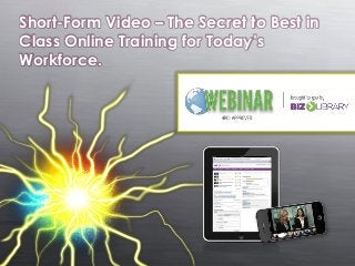 Short-Form Video – The Secret to Best in
Class Online Training for Today’s
Workforce.

 