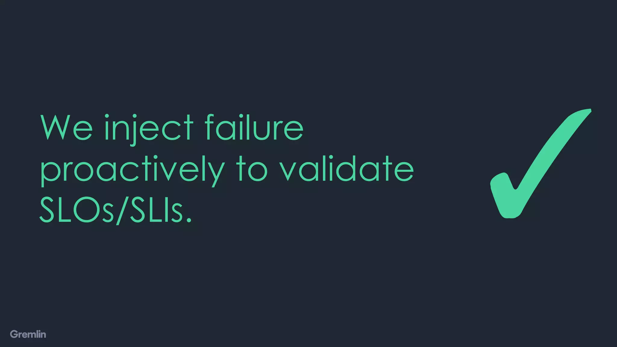 We inject failure
proactively to validate
SLOs/SLIs. ✓
 