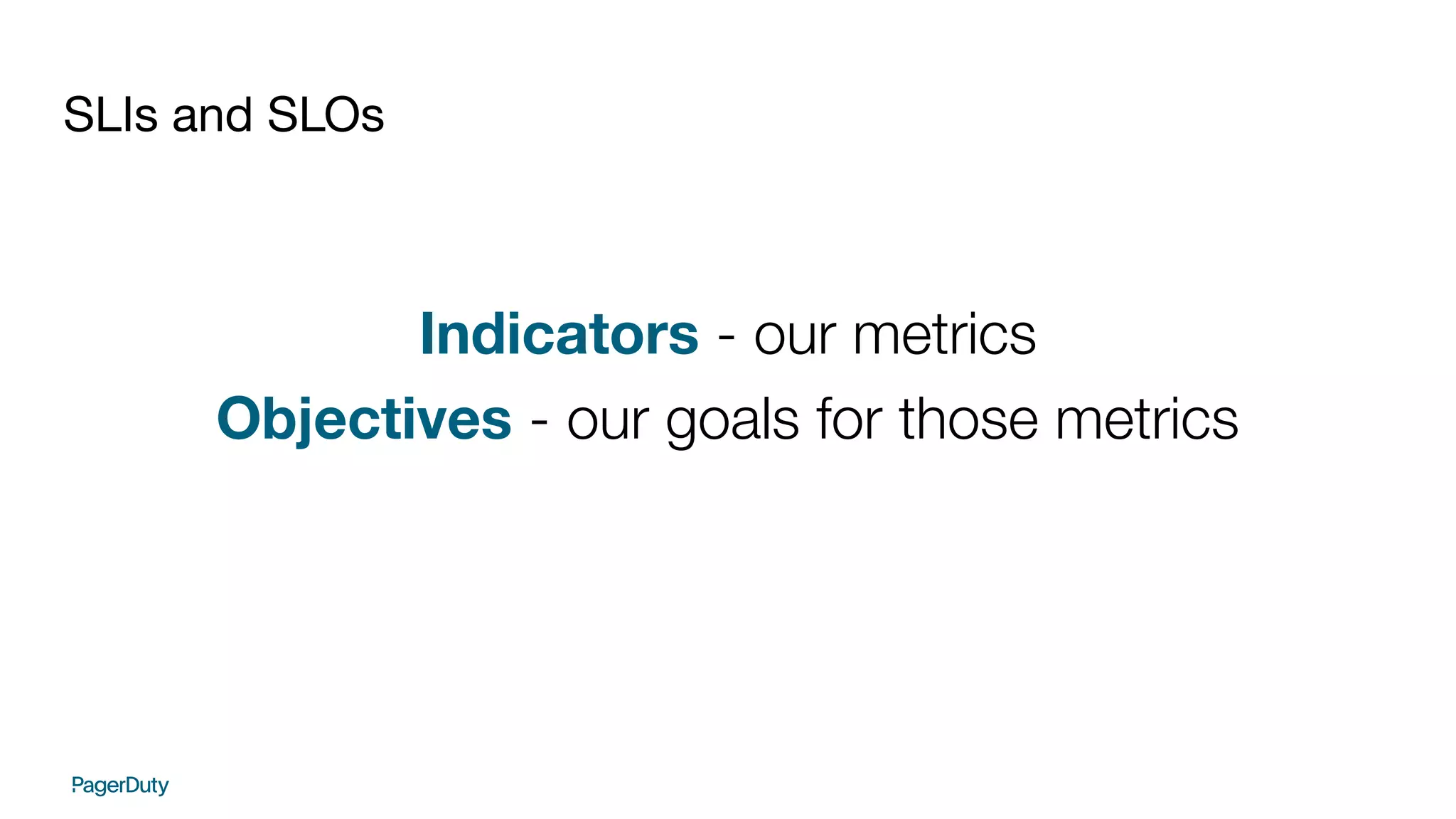 SLIs and SLOs
Indicators - our metrics
Objectives - our goals for those metrics
 