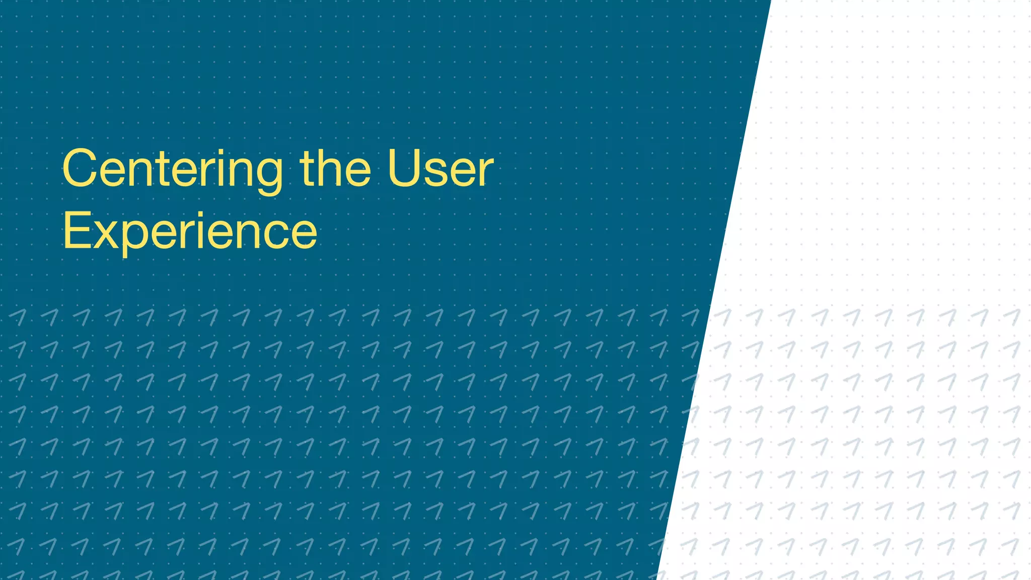 Centering the User
Experience
 