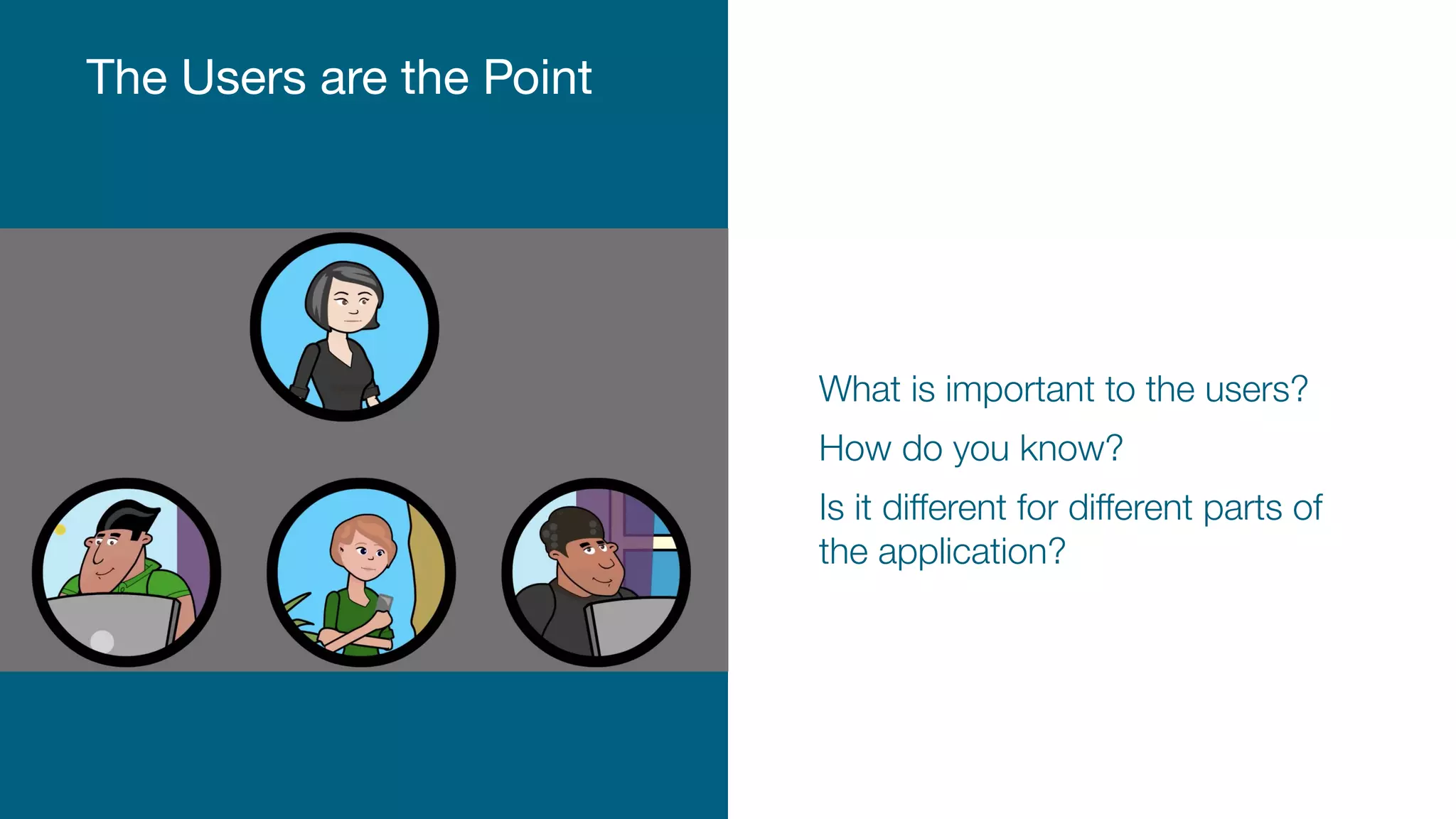 Proprietary & Conﬁdential
The Users are the Point
What is important to the users?
How do you know?
Is it diﬀerent for diﬀerent parts of
the application?
 