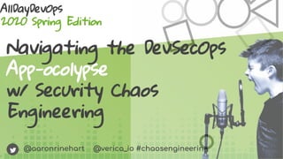 @aaronrinehart @verica_io #chaosengineering
AllDayDevOps
2020 Spring Edition
Navigating the DevSecOps
App-ocolypse
w/ Security Chaos
Engineering
 