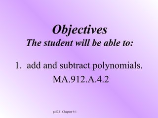 Objectives
The student will be able to:
1. add and subtract polynomials.
MA.912.A.4.2

p.572 Chapter 9.1

 