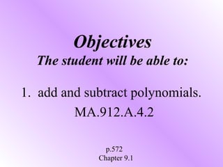 Objectives
The student will be able to:
1. add and subtract polynomials.
MA.912.A.4.2
p.572
Chapter 9.1

 