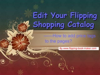 Edit Your Flipping
Shopping Catalog
   ——How to add price tags
   to the pages?
          By www.flipping-book-maker.com
 