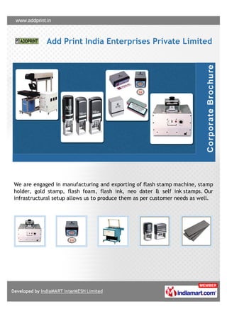 Add Print India Enterprises Private Limited




We are engaged in manufacturing and exporting of flash stamp machine, stamp
holder, gold stamp, flash foam, flash ink, neo dater & self ink stamps. Our
infrastructural setup allows us to produce them as per customer needs as well.
 