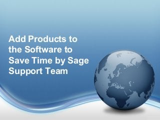 Add Products to
the Software to
Save Time by Sage
Support Team
 
