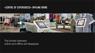 The border between
online and offline will disappear.
«CENTRE OF EXPERIENCES» OFFLINE STORE
 