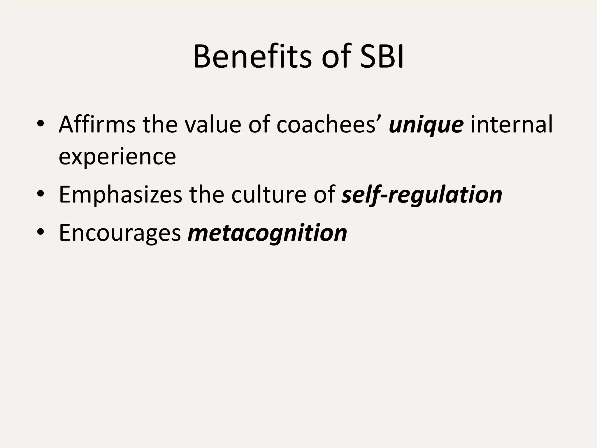 Benefits of SBI
• Affirms the value of coachees’ unique internal
  experience
• Emphasizes the culture of self-regulation
• Encourages metacognition
 