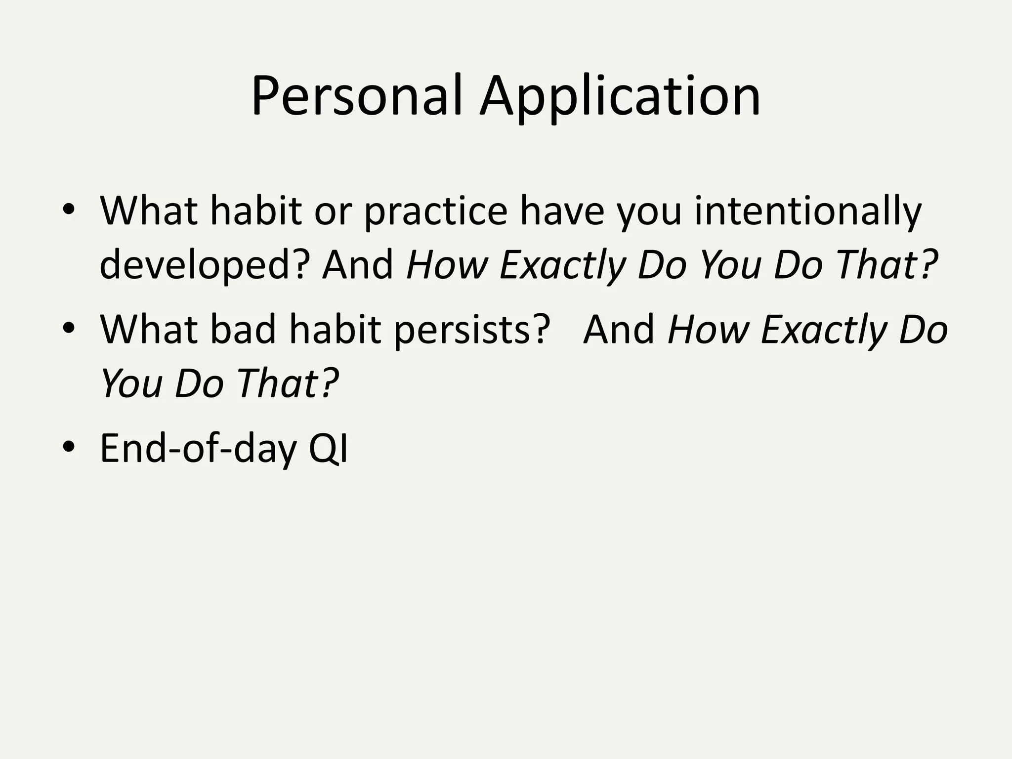 Personal Application
• What habit or practice have you intentionally
  developed? And How Exactly Do You Do That?
• What bad habit persists? And How Exactly Do
  You Do That?
• End-of-day QI
 