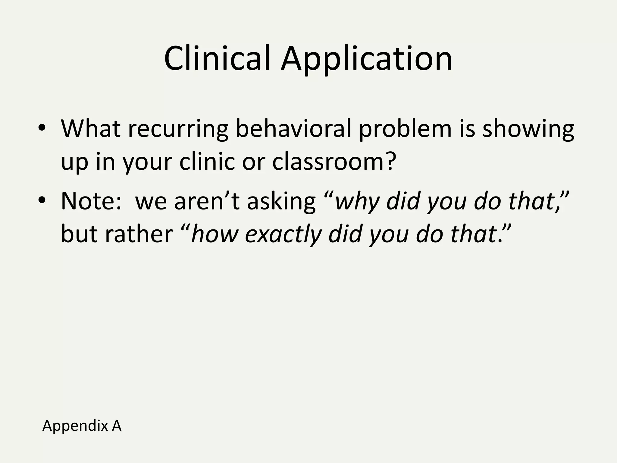 Clinical Application
• What recurring behavioral problem is showing
  up in your clinic or classroom?
• Note: we aren’t asking “why did you do that,”
  but rather “how exactly did you do that.”




Appendix A
 