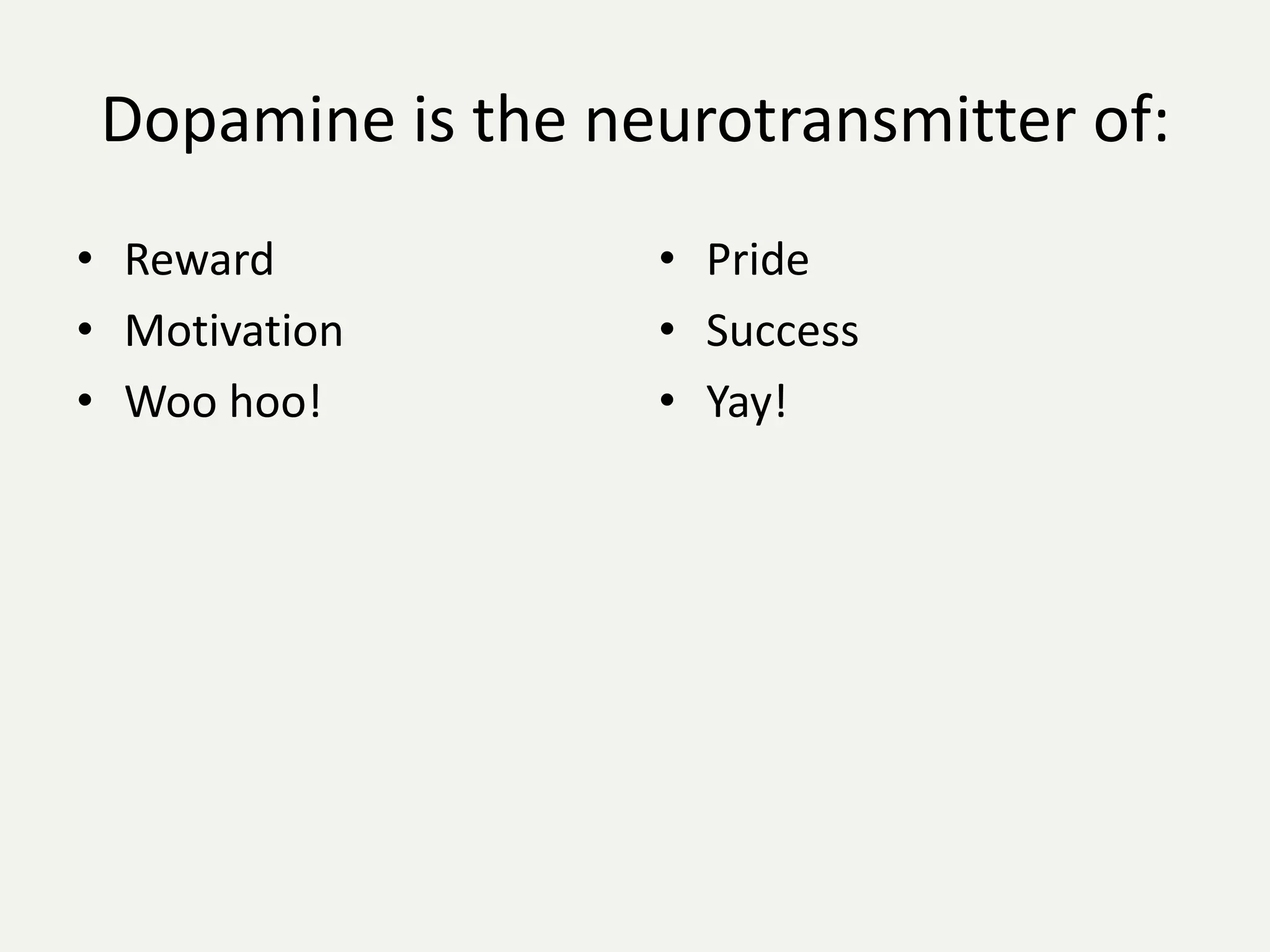 Dopamine is the neurotransmitter of:
• Reward           • Pride
• Motivation       • Success
• Woo hoo!         • Yay!
 