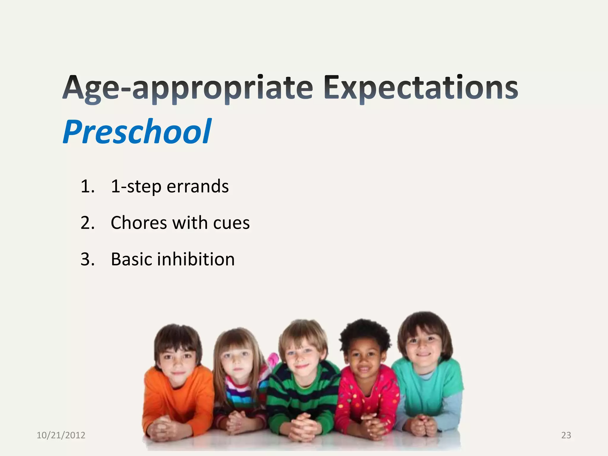 Preschool
        1. 1-step errands
        2. Chores with cues
        3. Basic inhibition




                         © 2011 David D. Nowell, Ph.D. All rights
10/21/2012                                                          23
                                       reserved.
 