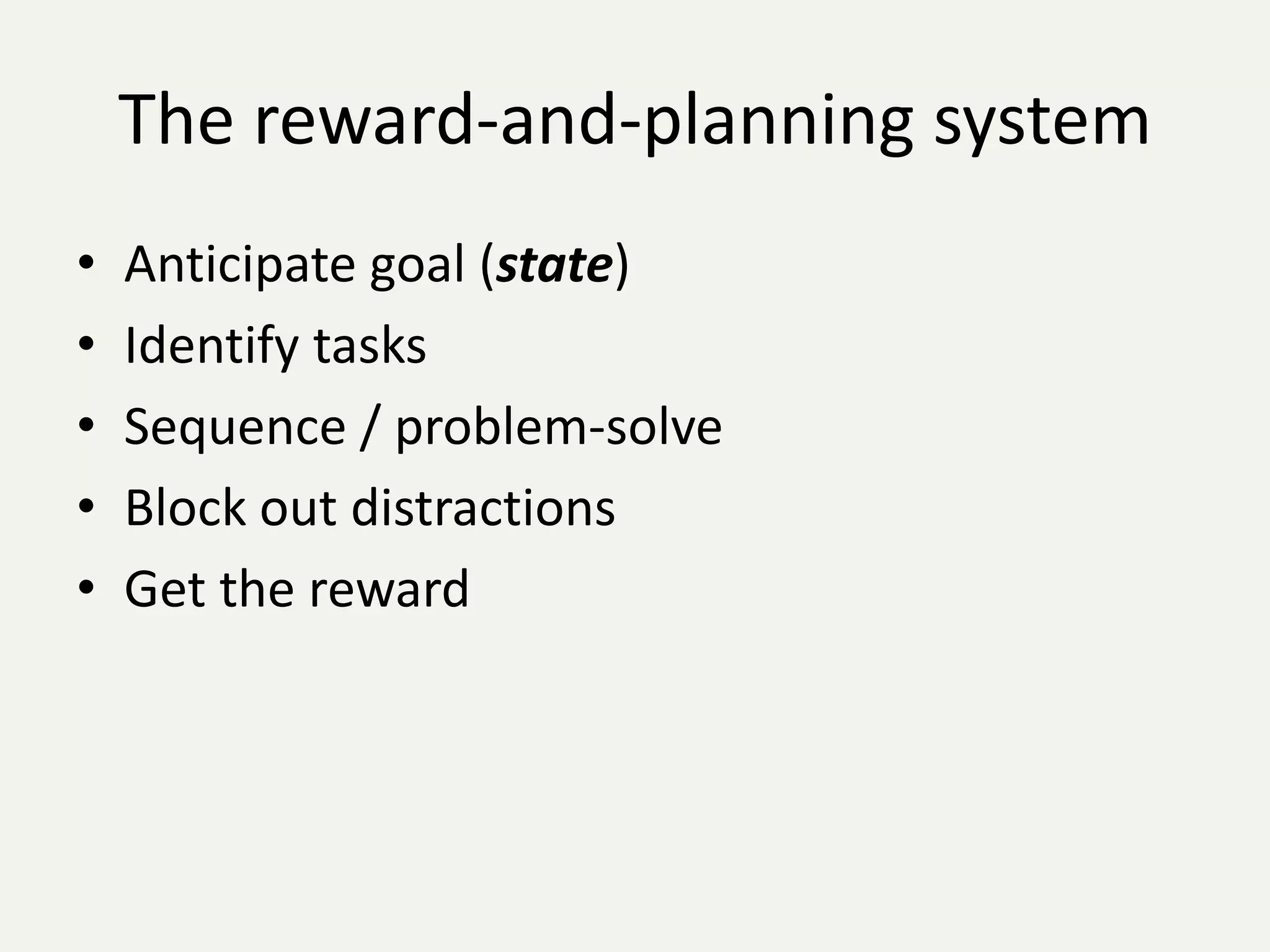 The reward-and-planning system
•   Anticipate goal (state)
•   Identify tasks
•   Sequence / problem-solve
•   Block out distractions
•   Get the reward
 