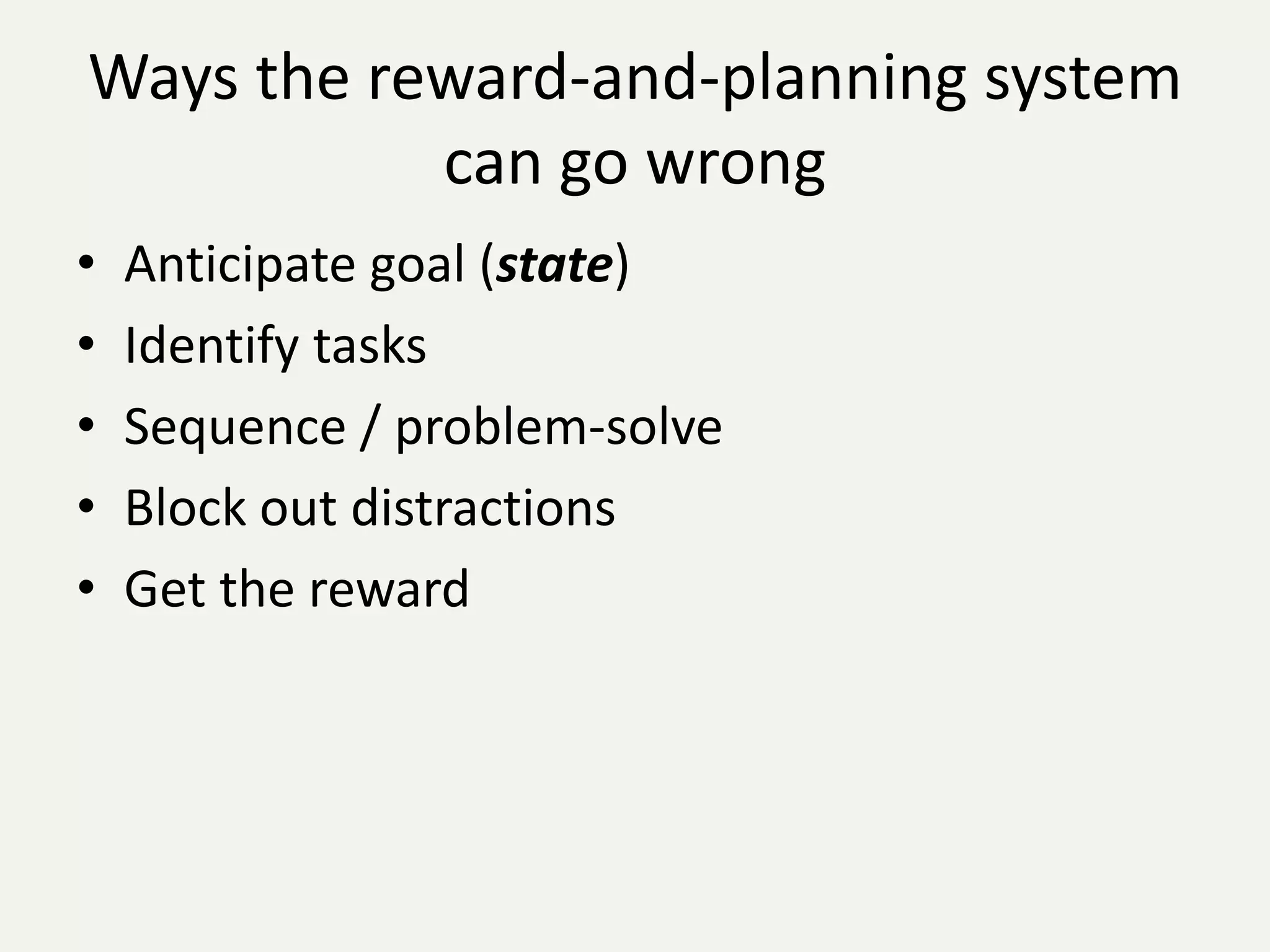 Ways the reward-and-planning system
           can go wrong
•   Anticipate goal (state)
•   Identify tasks
•   Sequence / problem-solve
•   Block out distractions
•   Get the reward
 