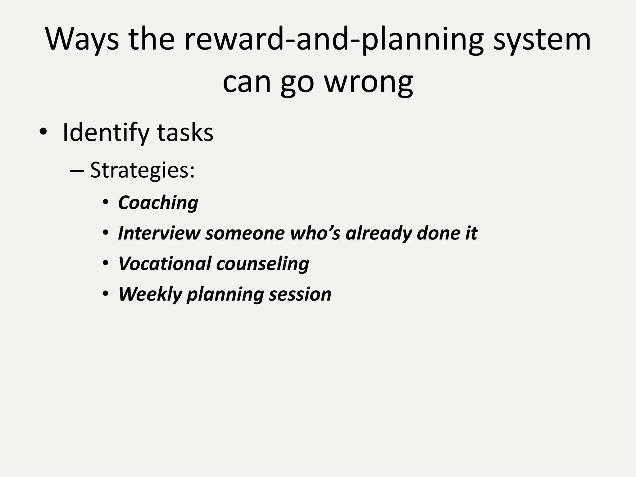 Ways the reward-and-planning system
           can go wrong
• Identify tasks
  – Strategies:
     •   Coaching
     •   Interview someone who’s already done it
     •   Vocational counseling
     •   Weekly planning session
 
