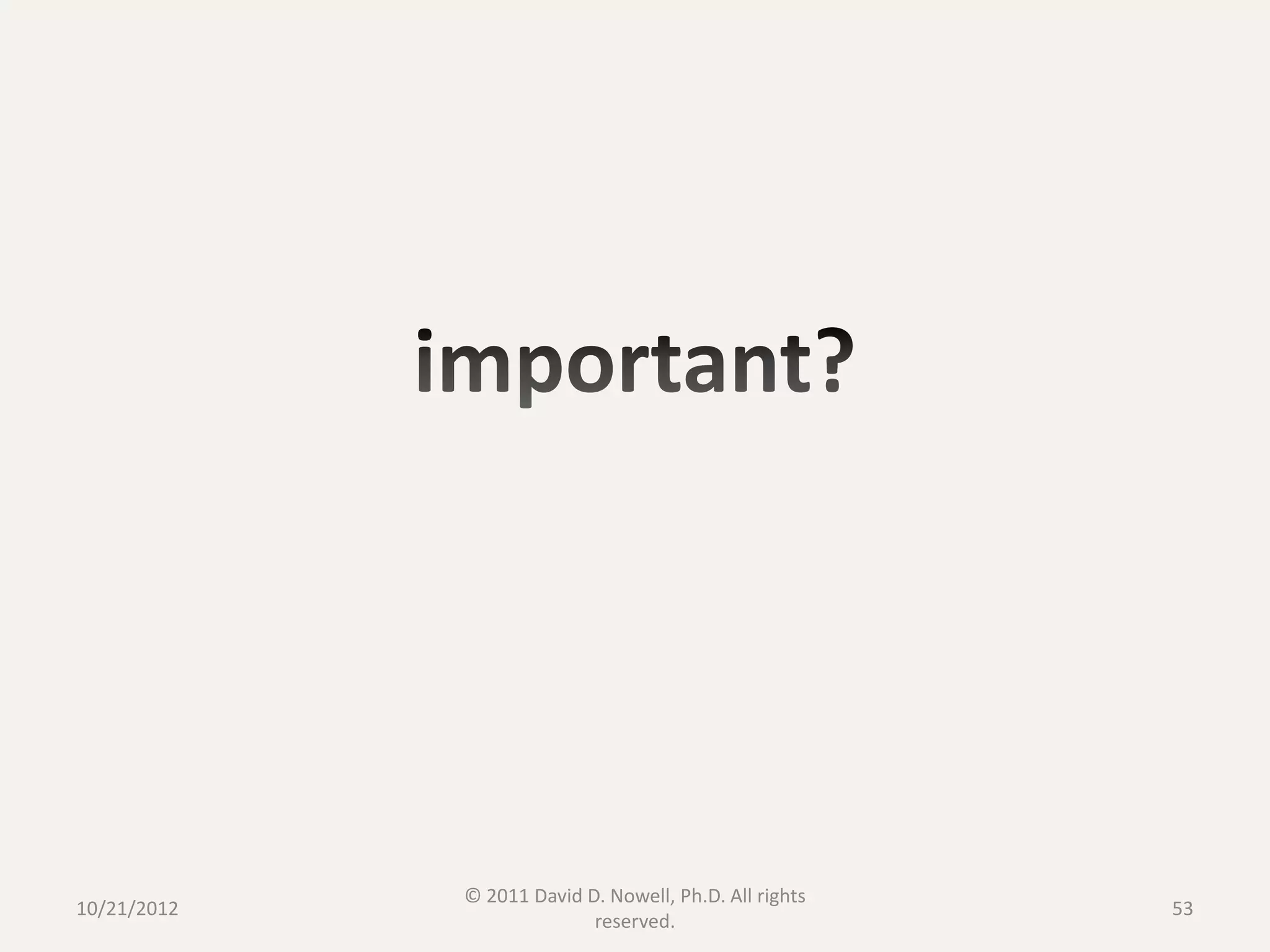 © 2011 David D. Nowell, Ph.D. All rights
10/21/2012                                              53
                           reserved.
 