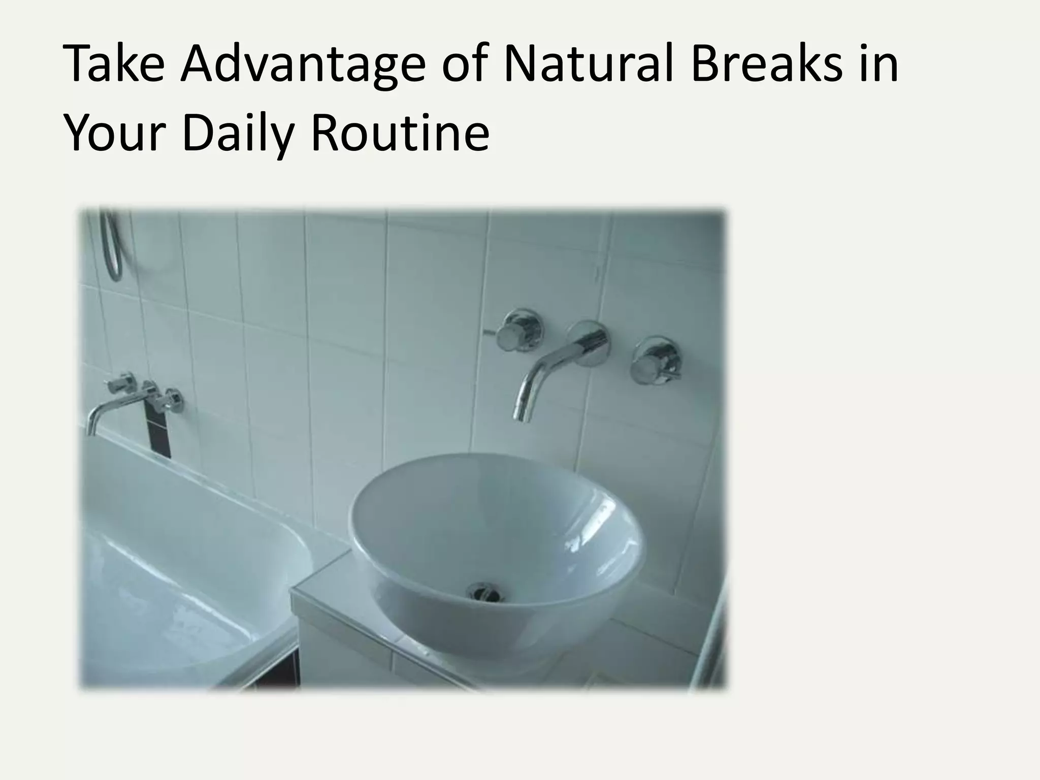 Take Advantage of Natural Breaks in
Your Daily Routine
 