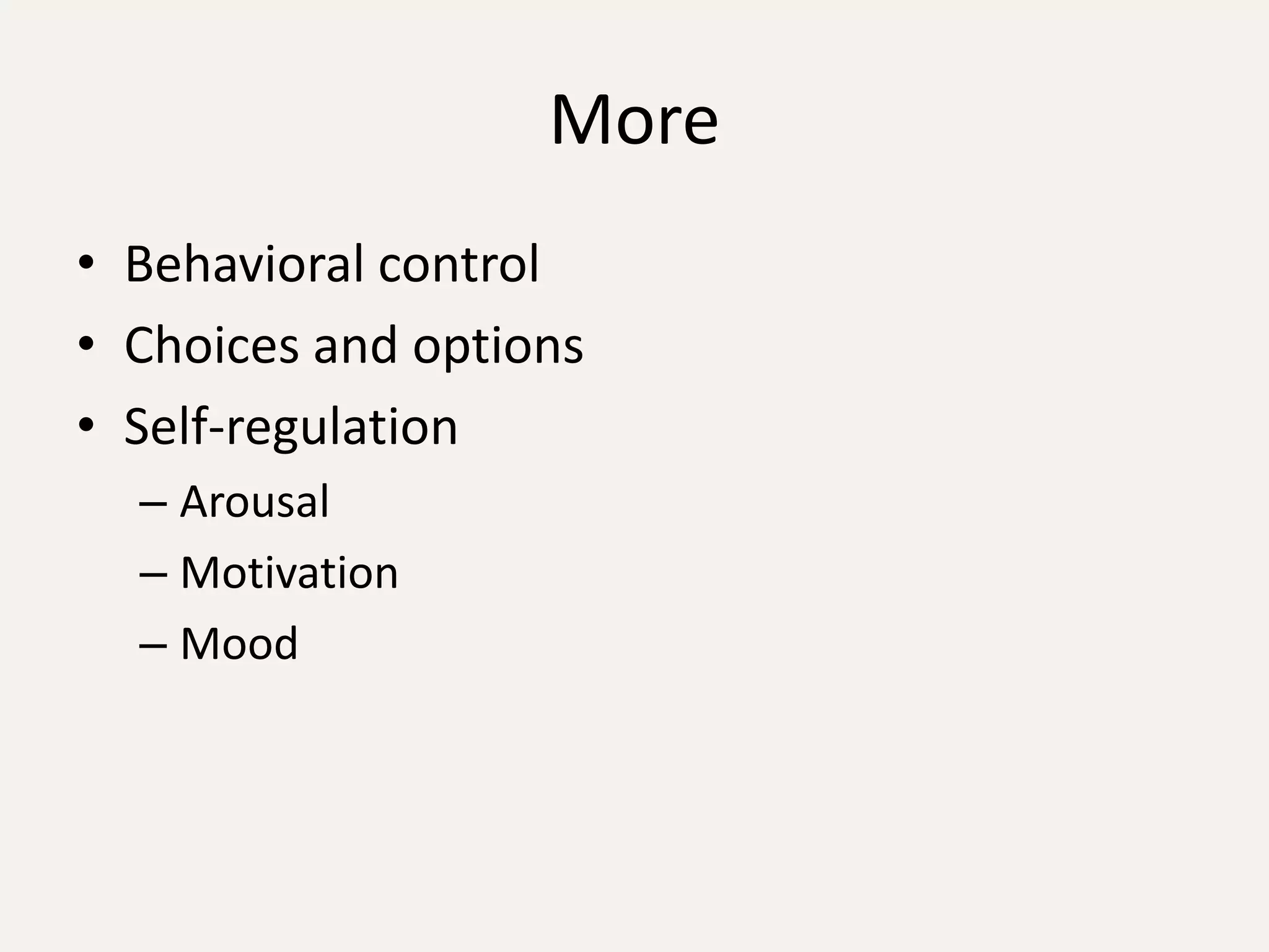 More
• Behavioral control
• Choices and options
• Self-regulation
  – Arousal
  – Motivation
  – Mood
 