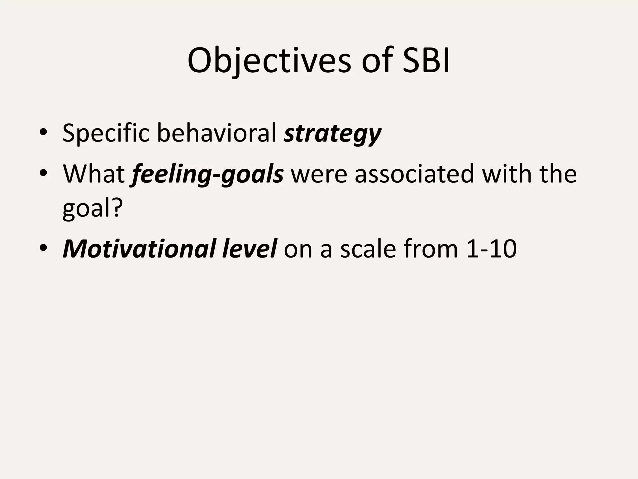 Objectives of SBI
• Specific behavioral strategy
• What feeling-goals were associated with the
  goal?
• Motivational level on a scale from 1-10
 
