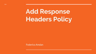 Add Response
Headers Policy
Federico Amdan
 