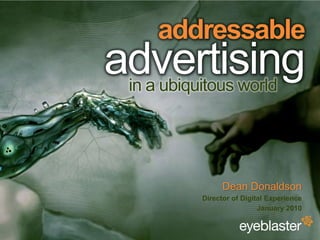 addressable
                                         advertising
                                          in a ubiquitous world




                                                          Dean Donaldson
                                                    Director of Digital Experience
                                                                     January 2010

© 2008 Eyeblaster. All rights reserved
 
