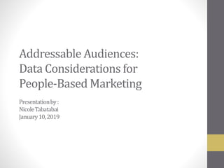 Addressable Audiences:
Data Considerations for
People-Based Marketing
Presentationby:
NicoleTabatabai
January10,2019
 