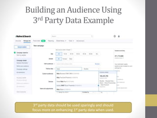 Building an Audience Using
3rd Party Data Example
3rd party data should be used sparingly and should
focus more on enhancing 1st party data when used.
 