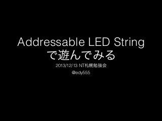 Addressable LED String
で遊んでみる
2013/12/13 NT札幌勉強会
@edy555

 
