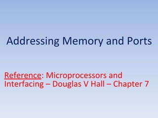 Addressing Memory and Ports
Reference: Microprocessors and
Interfacing – Douglas V Hall – Chapter 7
 