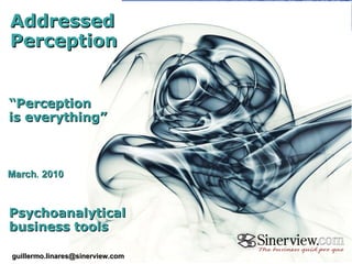 “ Perception  is everything” March ,  2010 Addressed Perception Psychoanalytical business tools [email_address] 