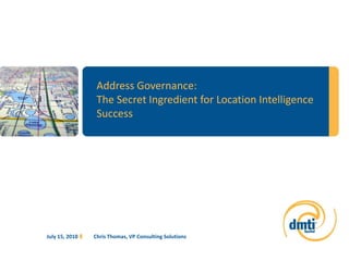 Address Governance: The Secret Ingredient for Location Intelligence Success Chris Thomas, VP Consulting Solutions July 13, 2010 