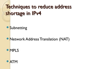 TTeecchhnniiqquueess ttoo rreedduuccee aaddddrreessss 
sshhoorrttaaggee iinn IIPPvv44 
Subnetting 
Network Address Translation (NAT) 
MPLS 
ATM 
 