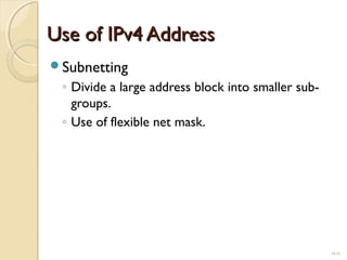 UUssee ooff IIPPvv44 AAddddrreessss 
Subnetting 
◦ Divide a large address block into smaller sub-groups. 
◦ Use of flexible net mask. 
19.12 
 