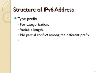 SSttrruuccttuurree ooff IIPPvv66 AAddddrreessss 
Type prefix 
◦ For categorization, 
◦ Variable length, 
◦ No partial conflict among the different prefix 
◦ 
19.47 
 