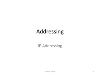 Addressing
IP Addressing
Pramod Ithape 1
 