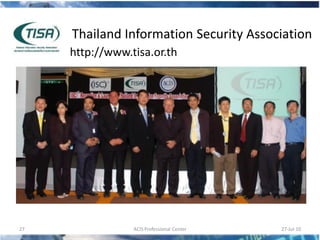 Thailand Information Security Association
     http://www.tisa.or.th




27               ACIS Professional Center   27-Jul-10
 