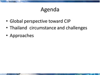 Agenda
• Global perspective toward CIP
• Thailand circumstance and challenges
• Approaches
 