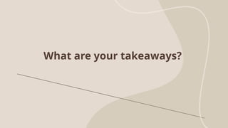 What are your takeaways?
 