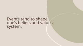 Events tend to shape
one’s beliefs and values
system.
 