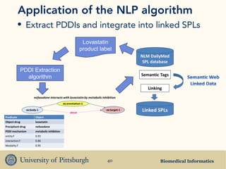 Biomedical Informatics40
Application of the NLP algorithm
• Extract PDDIs and integrate into linked SPLs
PDDI Extraction
algorithm
Lovastatin
product label
 